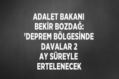 ADALET BAKANI BEKİR BOZDAĞ: 'DEPREM BÖLGESİNDE DAVALAR 2 AY SÜREYLE ERTELENECEK