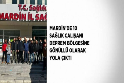 MARDİN’DE 10 SAĞLIK ÇALIŞANI DEPREM BÖLGESİNE GÖNÜLLÜ OLARAK YOLA ÇIKTI