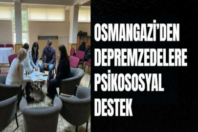 OSMANGAZİ’DEN DEPREMZEDELERE PSİKOSOSYAL DESTEK