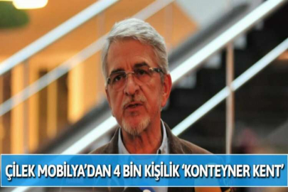 ÇİLEK MOBİLYA’DAN 4 BİN KİŞİLİK ‘KONTEYNER KENT’