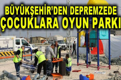 Büyükşehir’den depremzede çocuklara oyun parkı