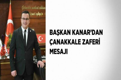 BAŞKAN KANAR’DAN ÇANAKKALE ZAFERİ MESAJI