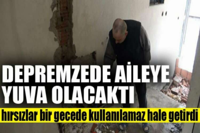 Depremzede aileye yuva olacaktı, hırsızlar bir gecede kullanılamaz hale getirdi