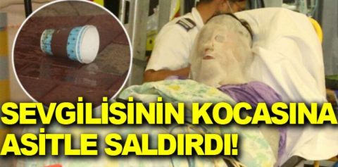 Sevgilisinin kocasına asitle saldırdı!