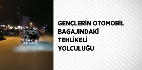 GENÇLERİN OTOMOBİL BAGAJINDAKİ TEHLİKELİ YOLCULUĞU