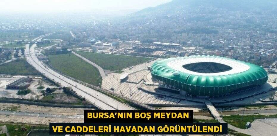 BURSA’NIN BOŞ MEYDAN VE CADDELERİ HAVADAN GÖRÜNTÜLENDİ