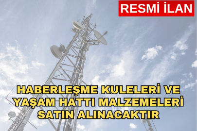 HABERLEŞME KULELERİ VE YAŞAM HATTI MALZEMELERİ SATIN ALINACAKTIR