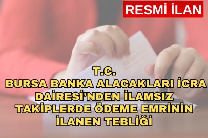 T.C. BURSA BANKA ALACAKLARI İCRA DAİRESİ'NDEN İLAMSIZ TAKİPLERDE ÖDEME EMRİNİN İLANEN TEBLİĞİ