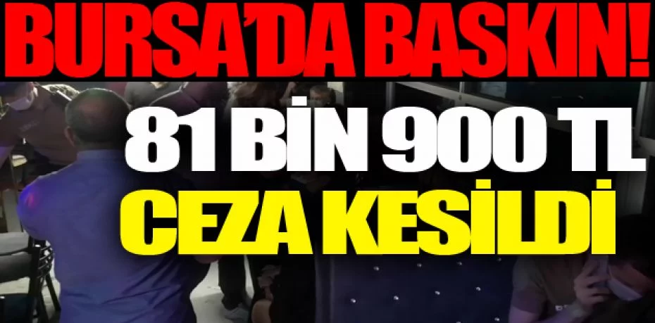 Bursa’da eğlence mekanına baskın, 81 bin 900 TL ceza kesildi