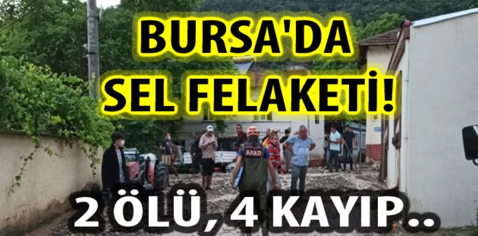 Bursa'da sel dehşeti! Ölü sayısı 2'ye yükseldi