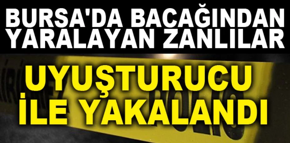 Bursa'da bir kişiyi bacağından yaralayan zanlılar uyuşturucu ile yakalandı