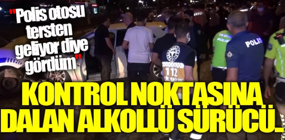 Bursa'da kontrol noktasına dalan alkollü sürücünün, "Polis otosu tersten geliyor diye gördüm" dediği öğrenildi