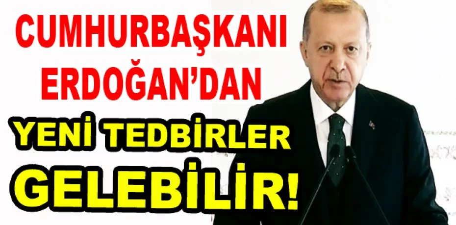 Erdoğan: Kısıtlamalara uyulmazsa ilave tedbirler alabiliriz
