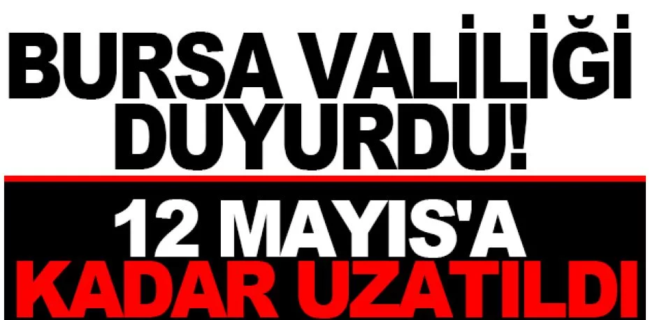 Bursa Valiliği duyurdu: 12 Mayıs'a kadar uzatıldı