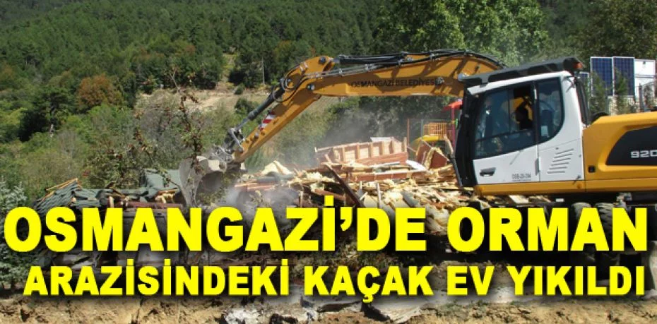 Osmangazi’de orman arazisindeki kaçak ev yıkıldı