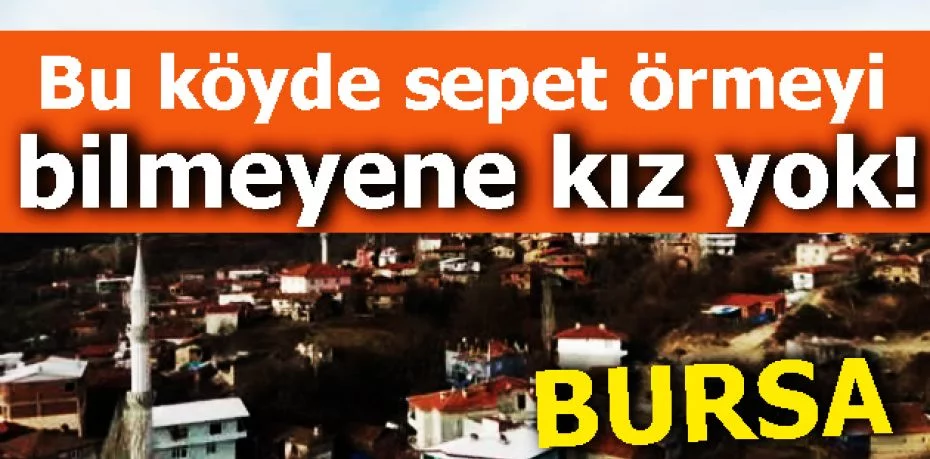 Bursa'da bu köyde sepet örmeyi bilmeyene kız yok!