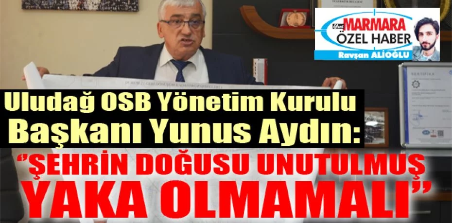 Uludağ OSB Yönetim Kurulu Başkanı Yunus Aydın:  ‘’Şehrin doğusu unutulmuş yaka olmamalı’’