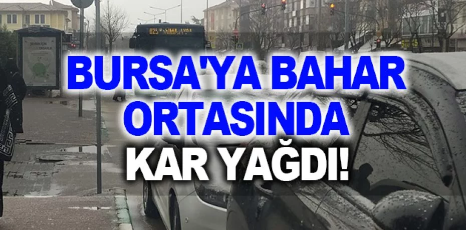 Bursa'ya bahar ortasında kar yağdı