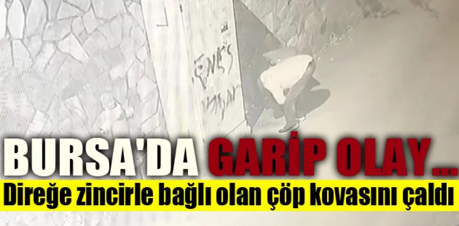 Bursa'da garip olay.. Direğe zincirle bağlı olan çöp kovasını çaldı