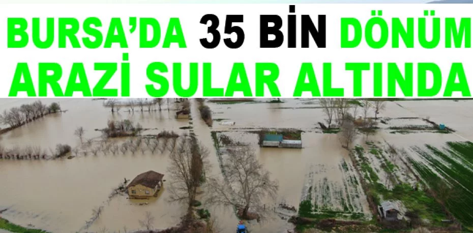 Bursa’da 35 bin dönüm arazi sular altında