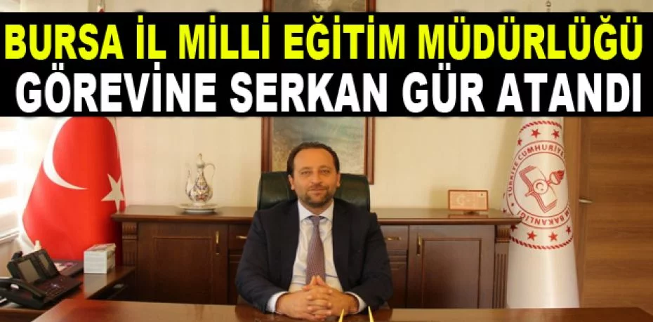 Bursa İl Milli Eğitim Müdürlüğü görevine Serkan Gür atandı