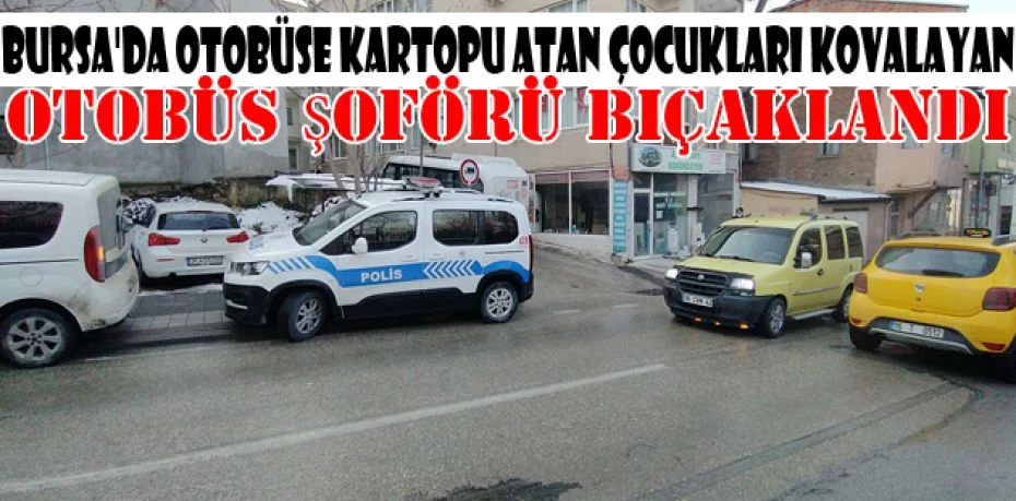 Bursa'da otobüse kartopu atan çocukları kovalayan otobüs şoförü bıçaklandı