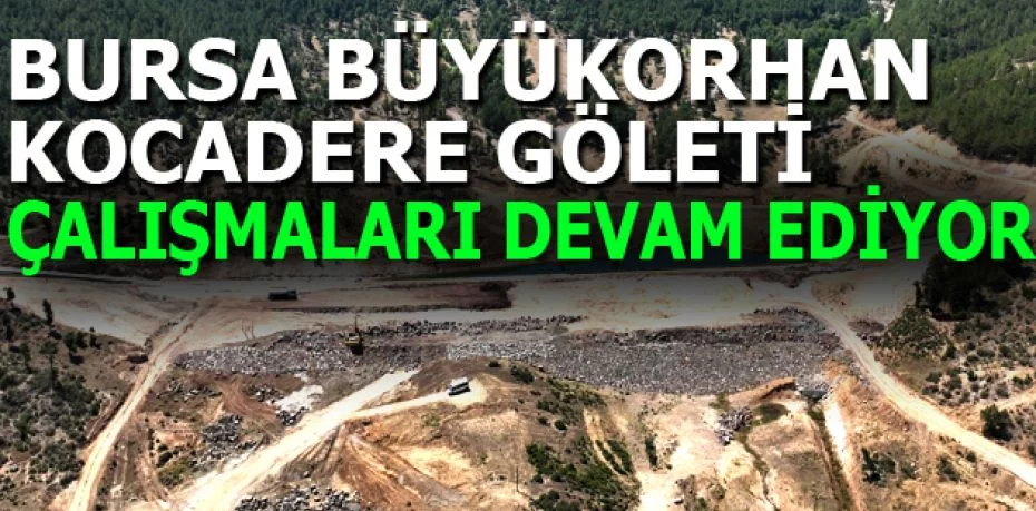 Bursa Büyükorhan Kocadere Göleti çalışmaları devam ediyor