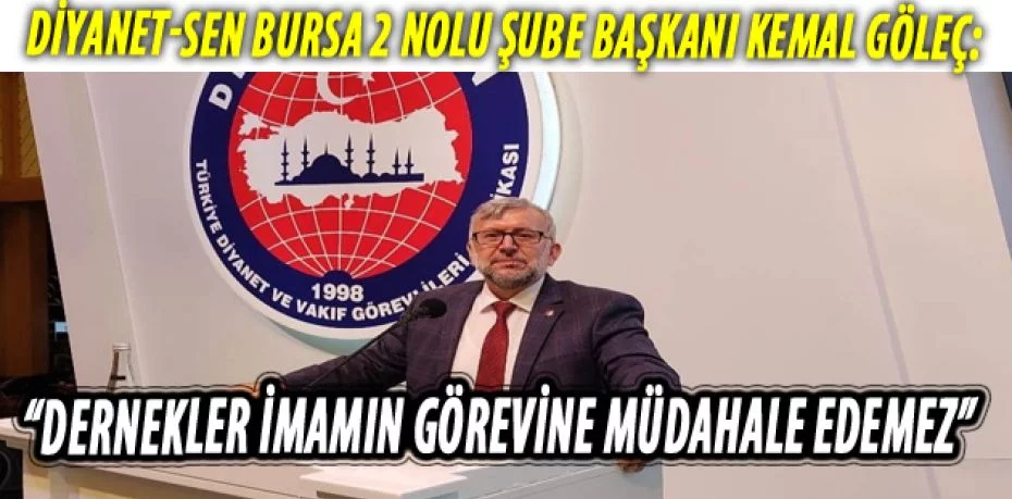 Diyanet-Sen Bursa 2 Nolu Şube Başkanı Kemal Göleç:  “Dernekler imamın görevine müdahale edemez”