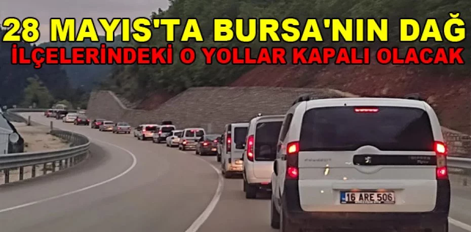 28 Mayıs'ta Bursa'nın dağ ilçelerindeki o yollar kapalı olacak
