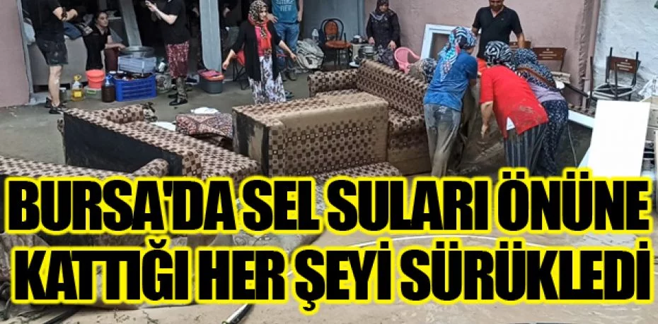 Bursa'da sel suları önüne kattığı her şeyi sürükledi