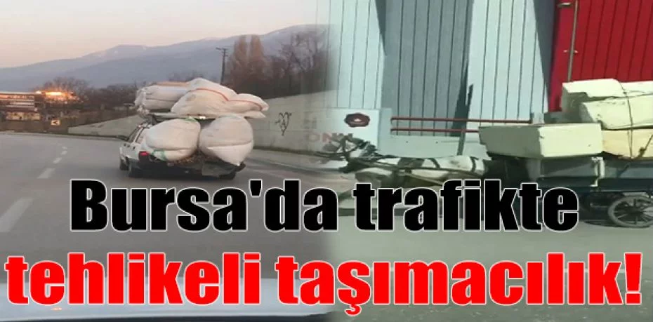 Bursa'da trafikte tehlikeli taşımacılık