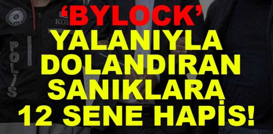 ‘Bylock’ yalanıyla dolandıran sanıklara 12 sene hapis