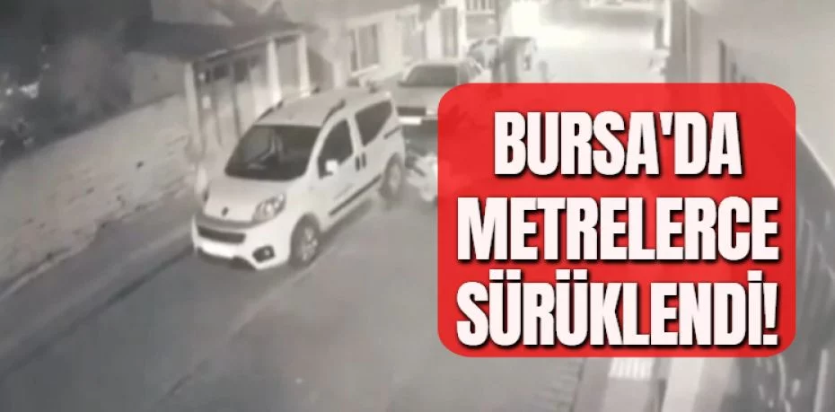 BURSA'DA METRELERCE SÜRÜKLENDİ!