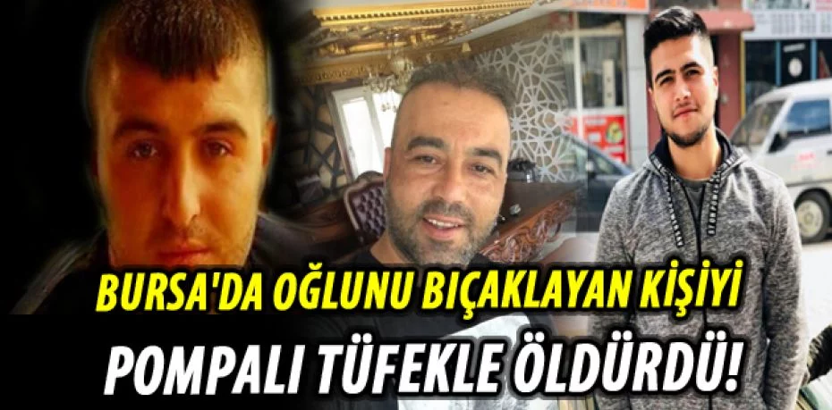 Bursa'da oğlunu bıçaklayan şahsı pompalı tüfekle öldürdü!