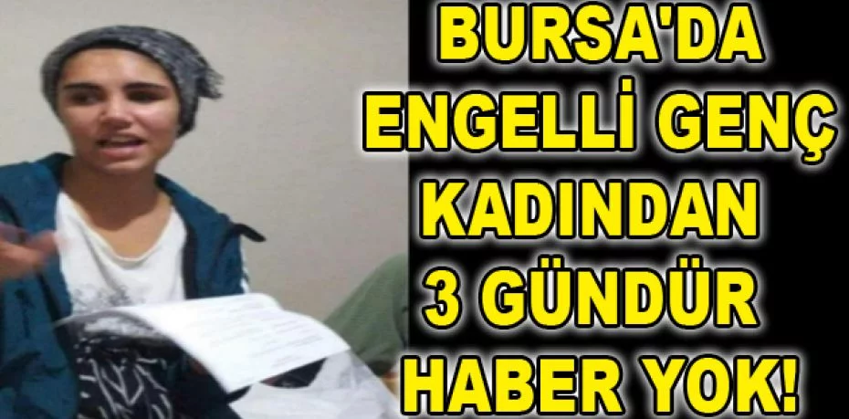 Bursa'da kayıp engelli genç kadın 3 gündür aranıyor