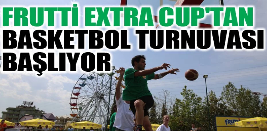 Frutti Extra Cup'tan 3x3 Basketbol Turnuvası başlıyor