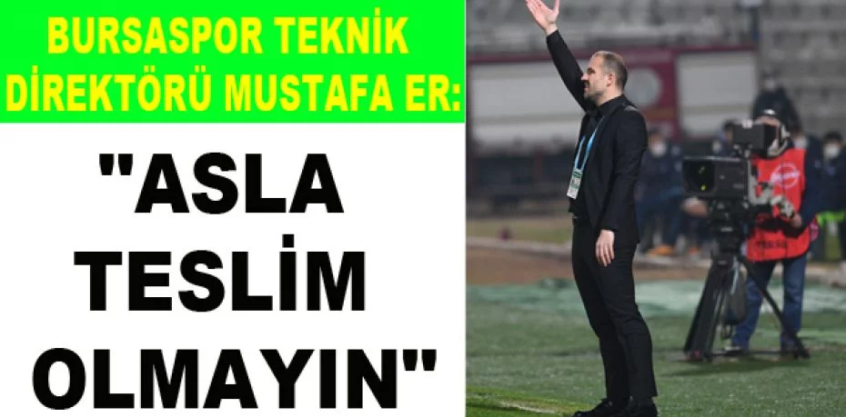Bursaspor Teknik Direktörü Mustafa Er: "Asla teslim olmayın"