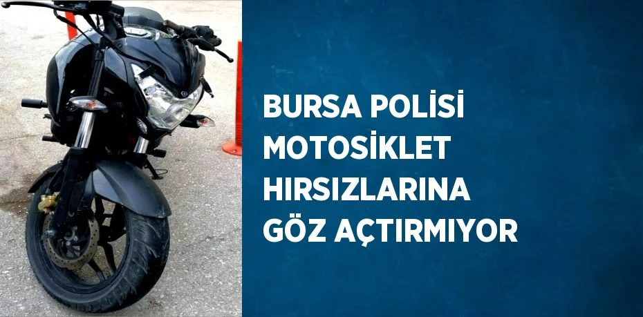 BURSA POLİSİ MOTOSİKLET HIRSIZLARINA GÖZ AÇTIRMIYOR