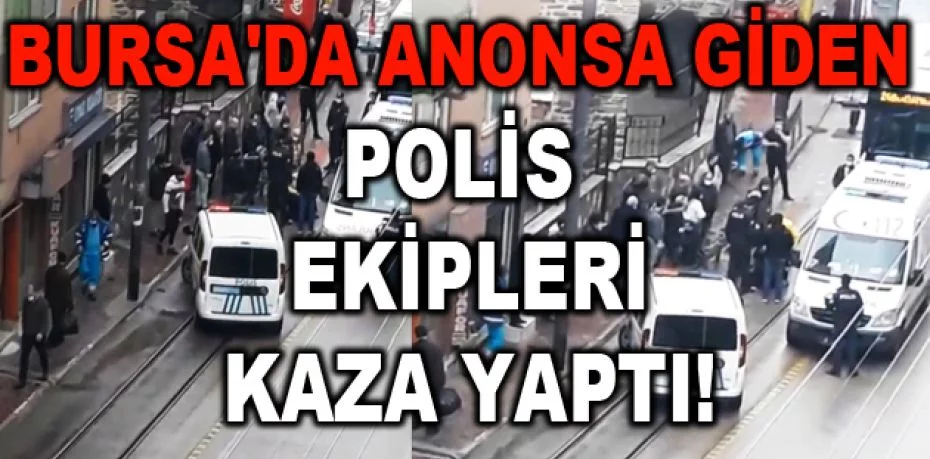 Bursa'da anonsa giden polis ekipleri kaza yaptı