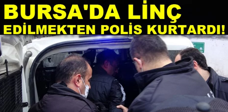 Bursa'da linç edilmekten polis kurtardı
