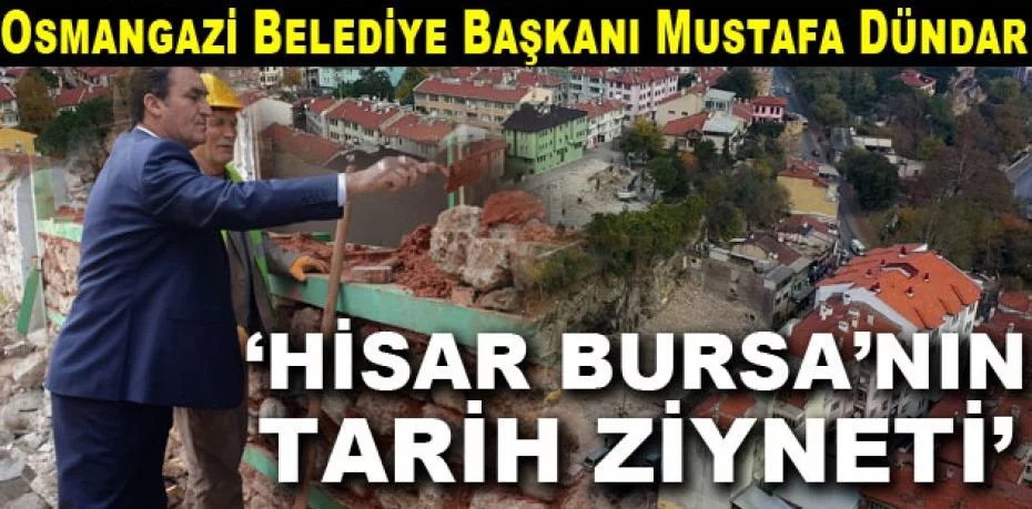 Osmangazi Belediye Başkanı Mustafa Dündar  ‘HİSAR BURSA’NIN TARİH ZİYNETİ’