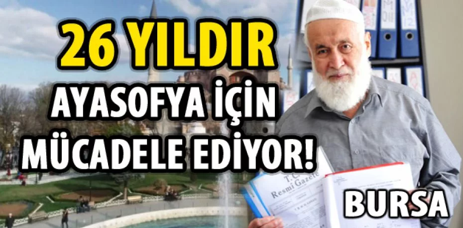 Ayasofya'nın camiye dönüştürülmesi için Bursa'da 26 yıldır hukuk mücadelesi veriyor