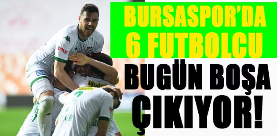 Bursaspor’da 6 futbolcu bugün boşa çıkıyor