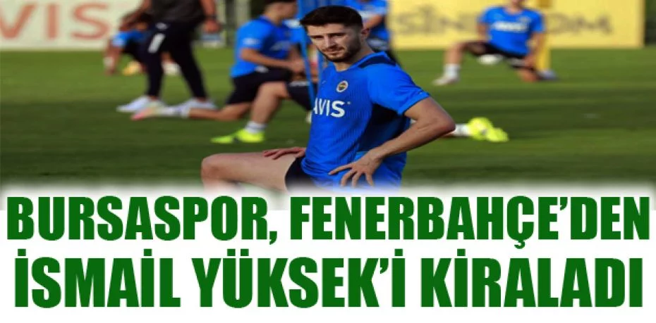 Bursaspor, Fenerbahçe’den İsmail Yüksek’i kiraladı