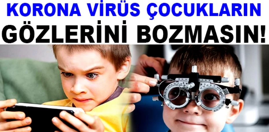 Korona virüs çocukların gözlerini bozmasın