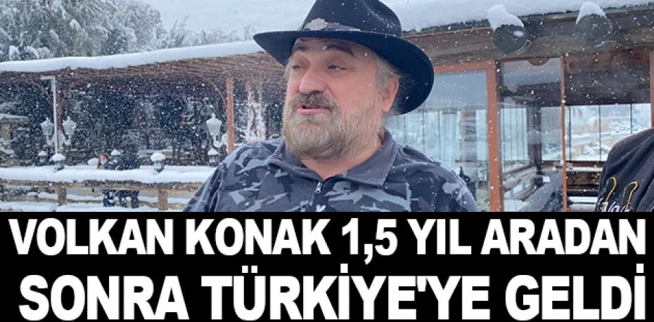 Volkan Konak 1,5 yıl aradan sonra Türkiye'ye geldi