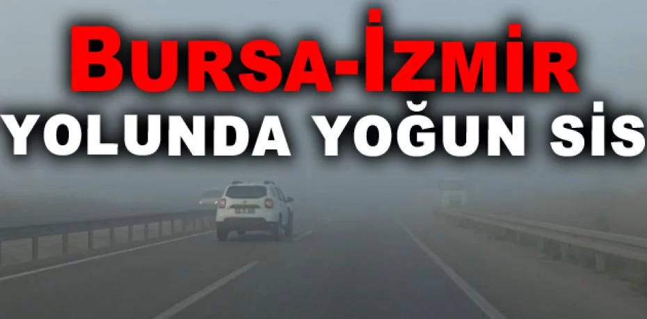 Bursa-İzmir yolunda yoğun sis