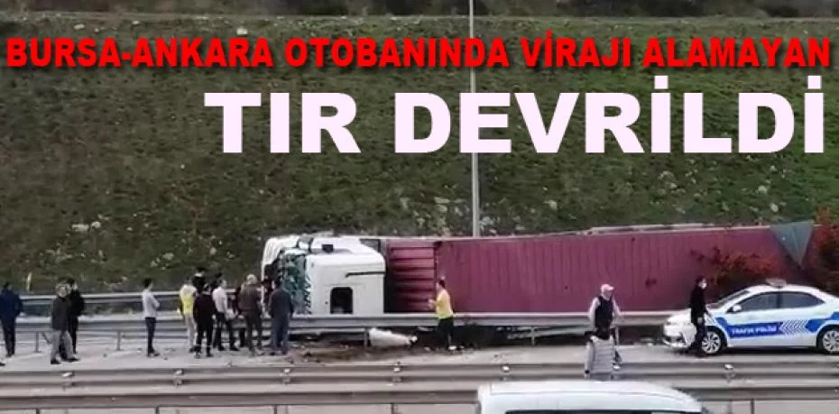 Bursa-Ankara otobanında virajı alamayan TIR devrildi