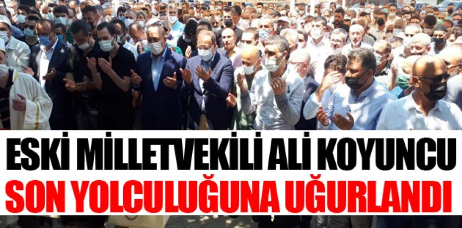 AK Parti eski milletvekili Ali Koyuncu son yolculuğuna uğurlandı