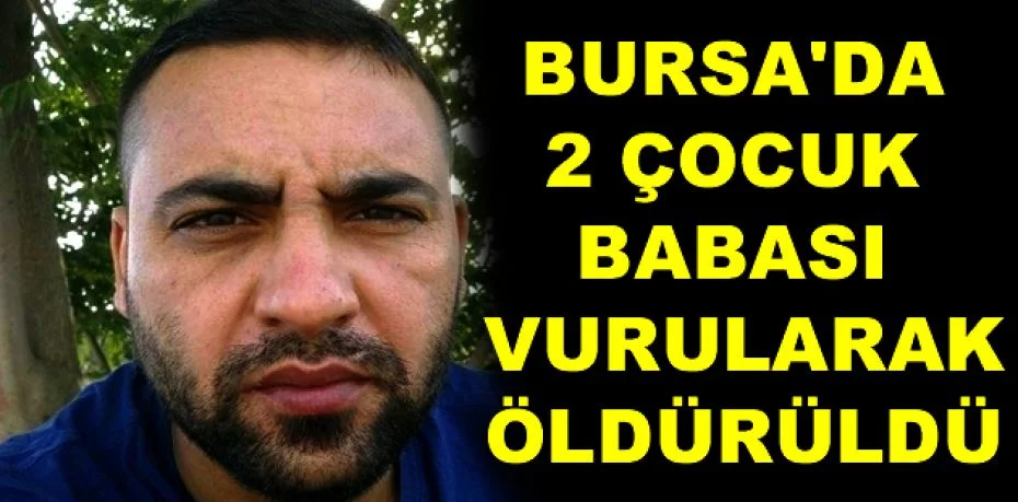 Bursa'da 2 çocuk babası vurularak öldürüldü